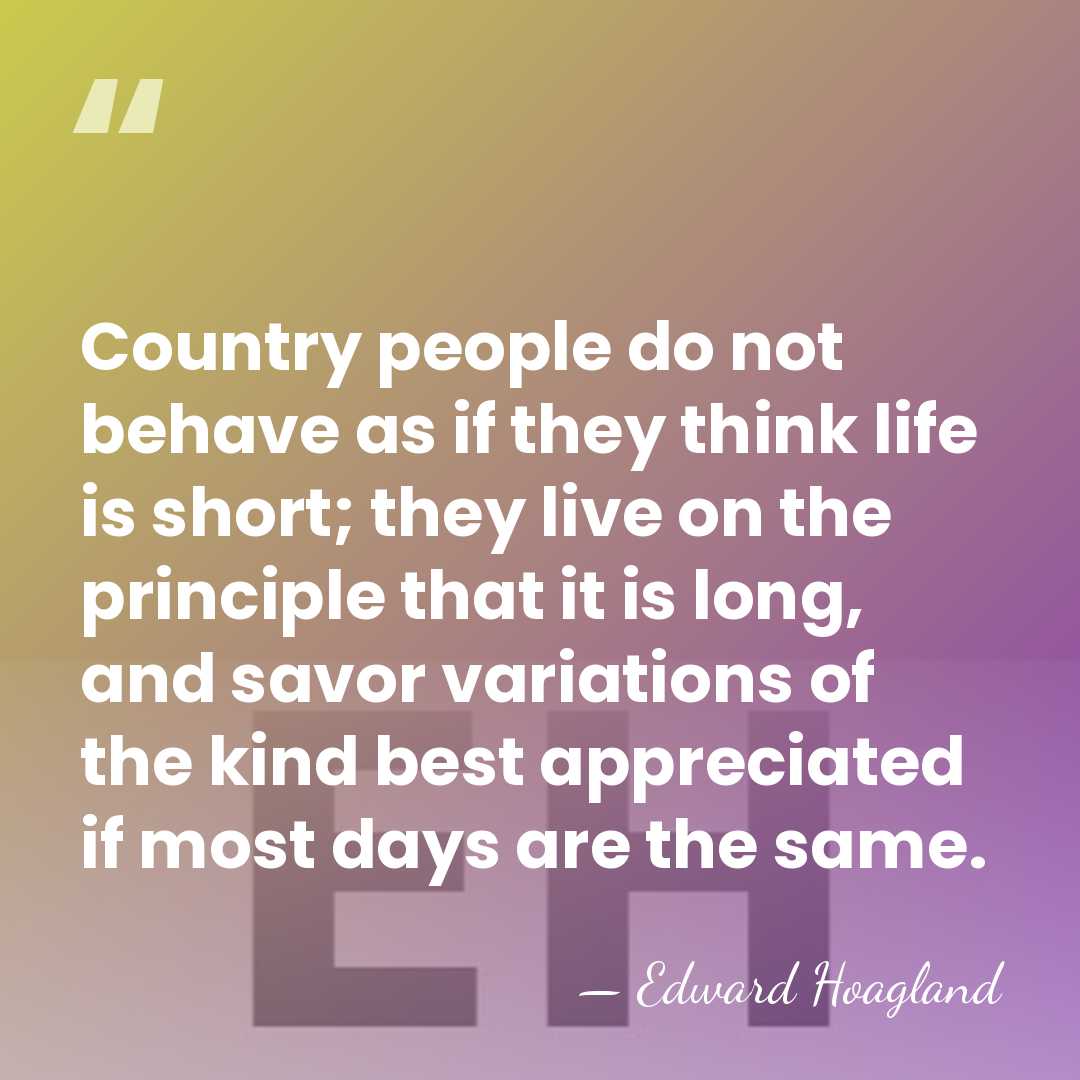 Country people do not behave as if they think life is short;&hellip; - Edward Hoagland