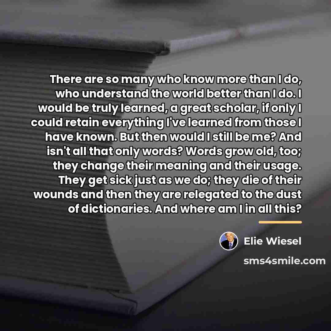 “There are so many who know more than I do,…” quote by Elie Wiesel