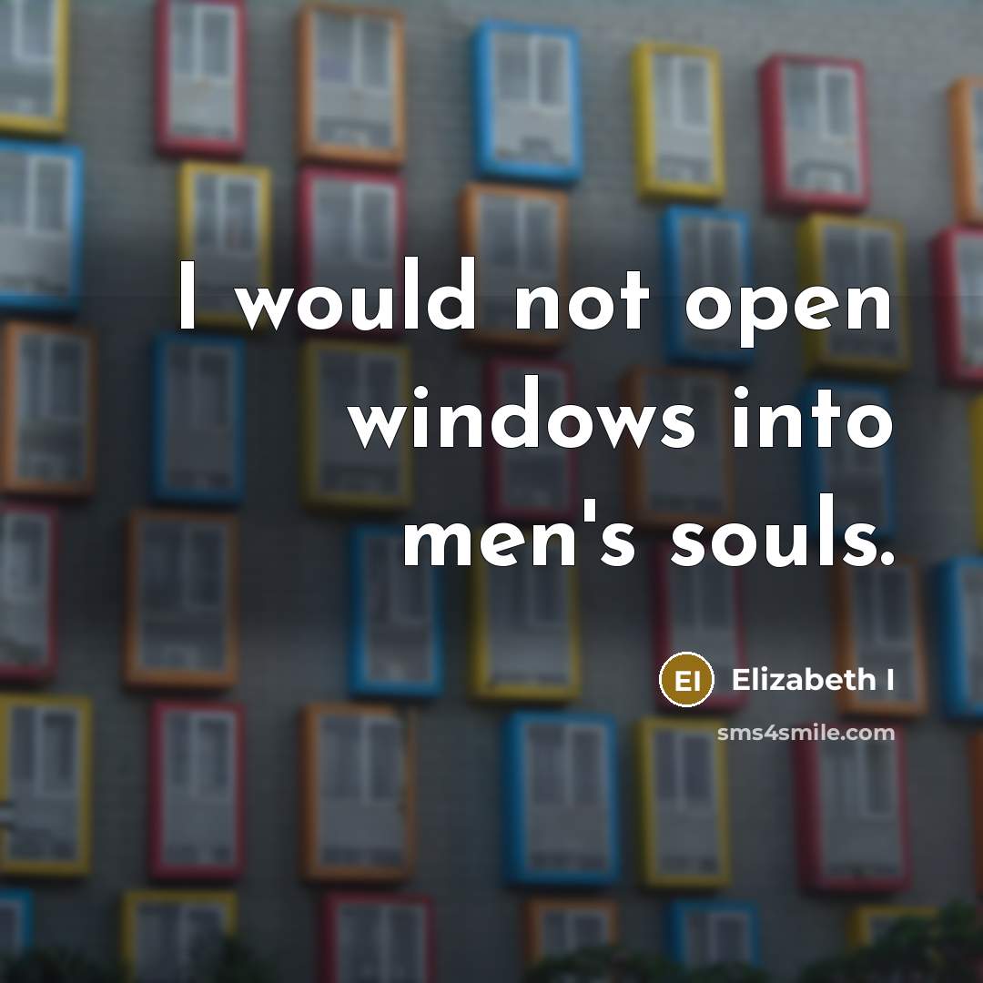 “I would not open windows into men's souls.…” quote by Elizabeth I