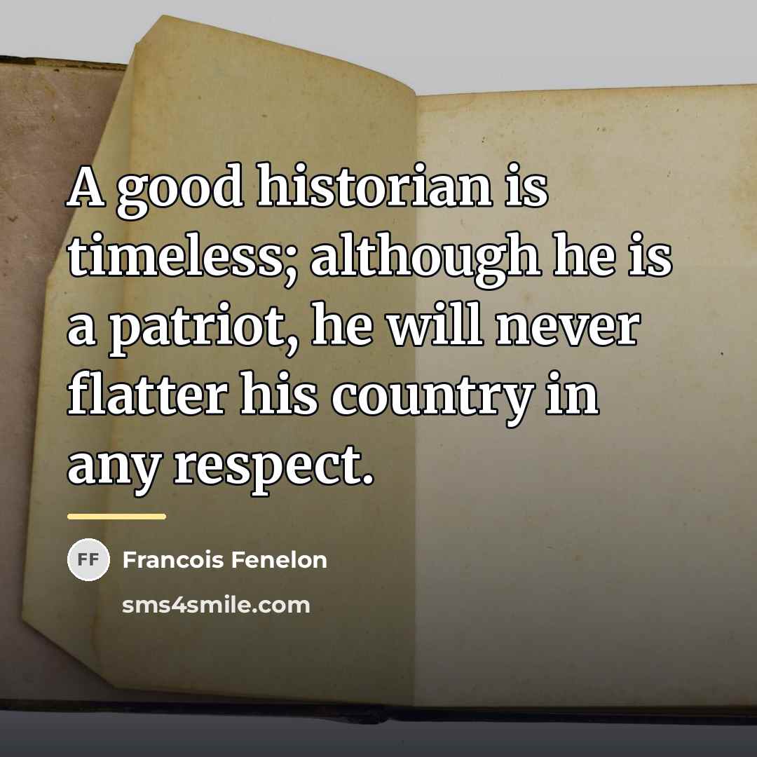 “A good historian is timeless; although he is a patriot,…” quote by Francois Fenelon