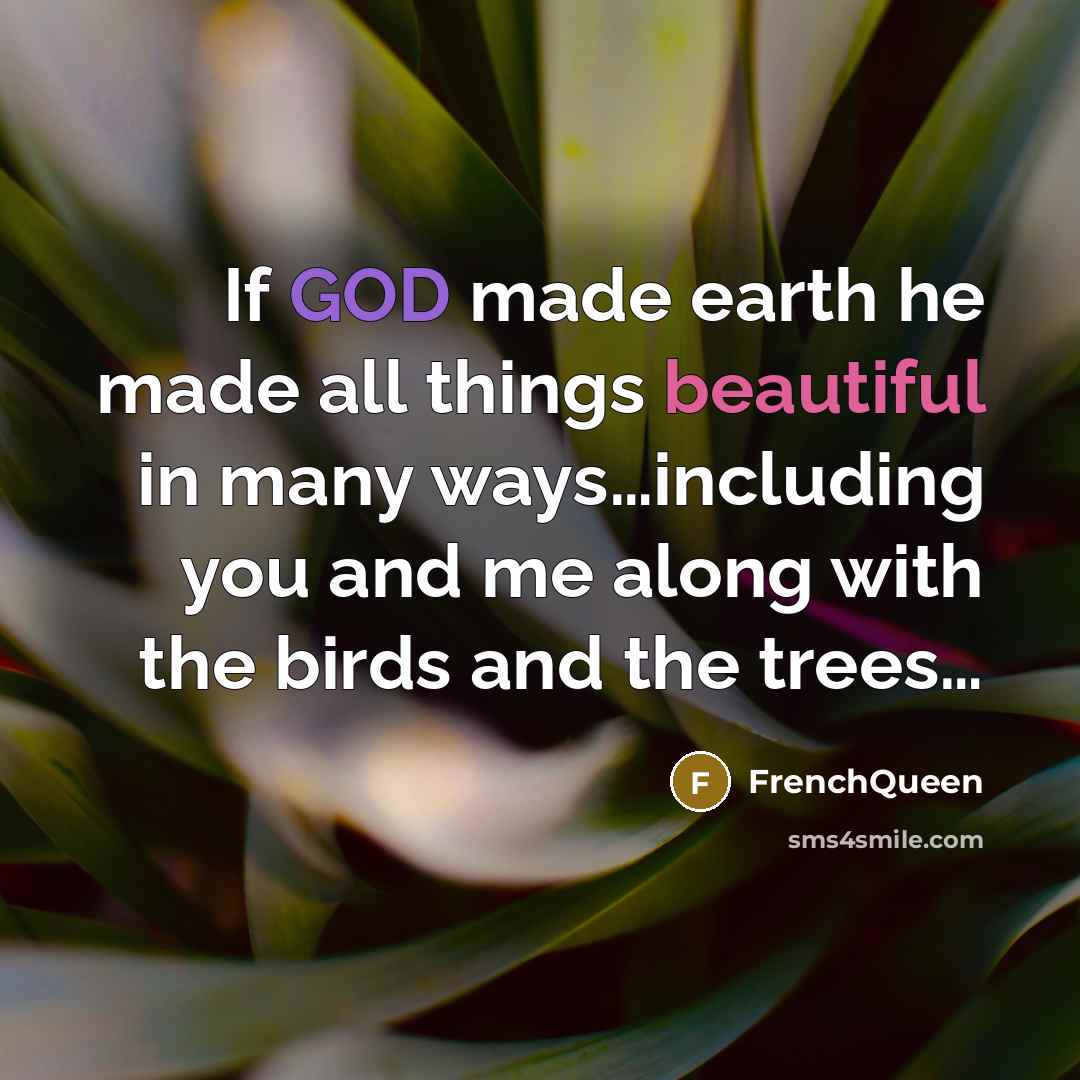 “If GOD made earth he made all things beautiful in many ways…including you and me along with the birds and the trees…” quote by Frenchqueen