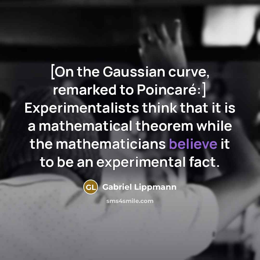 “[On the Gaussian curve, remarked to Poincaré:] Experimentalists think that…” quote by Gabriel Lippmann