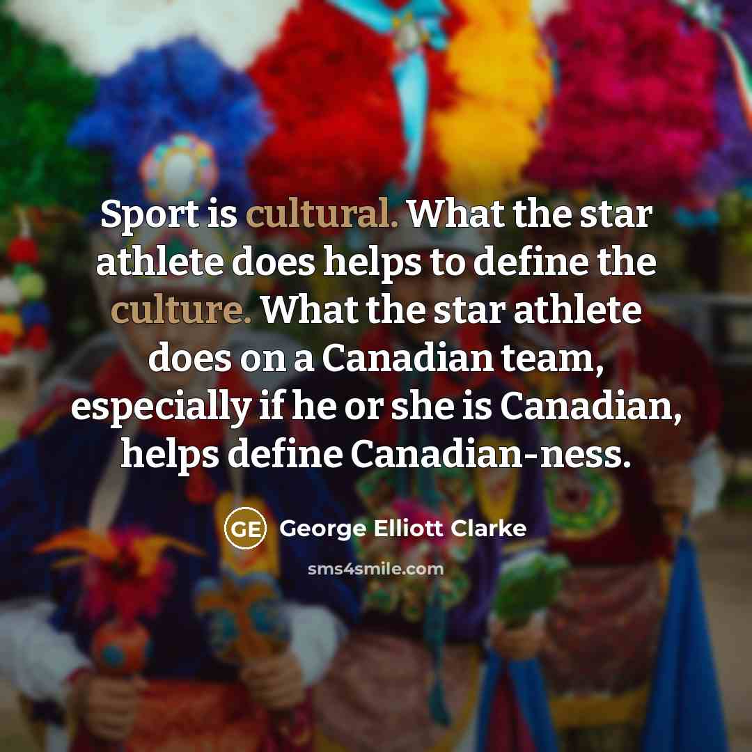 “Sport is cultural. What the star athlete does helps to…” quote by George Elliott Clarke