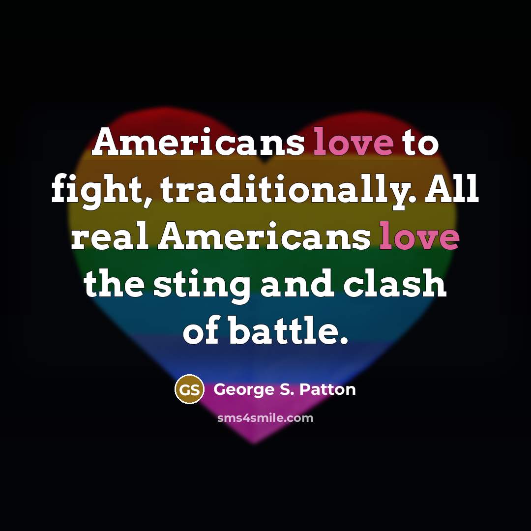 “Americans love to fight, traditionally. All real Americans love the…” quote by George S. Patton
