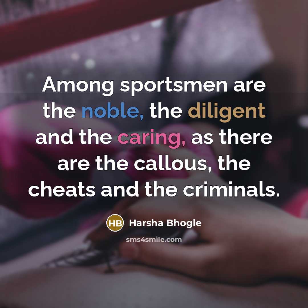 “Among sportsmen are the noble, the diligent and the caring,…” quote by Harsha Bhogle