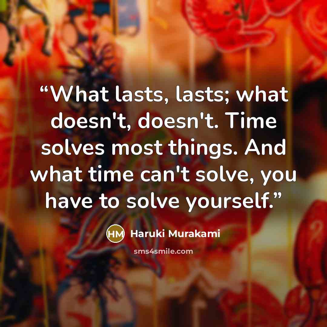 “What lasts, lasts; what doesn't, doesn't. Time solves most things. And what time can't solve, you have to solve yourself.” quote by Haruki Murakami