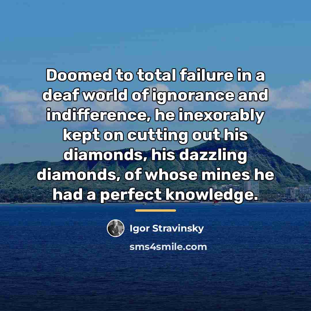 “Doomed to total failure in a deaf world of ignorance…” quote by Igor Stravinsky