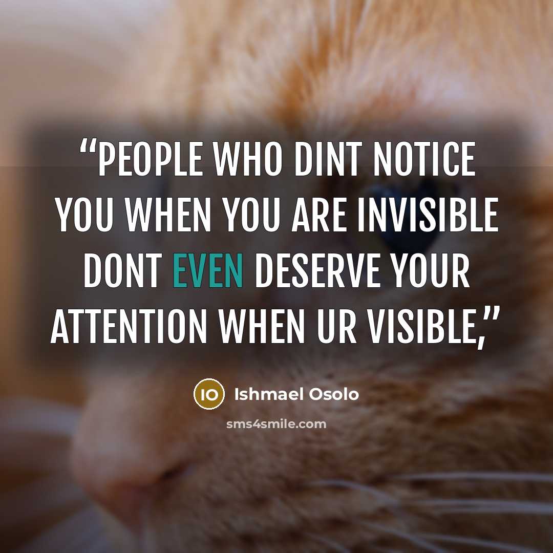 “people who dint notice you when you are invisible dont even deserve your attention when ur visible,” quote by Ishmael Osolo