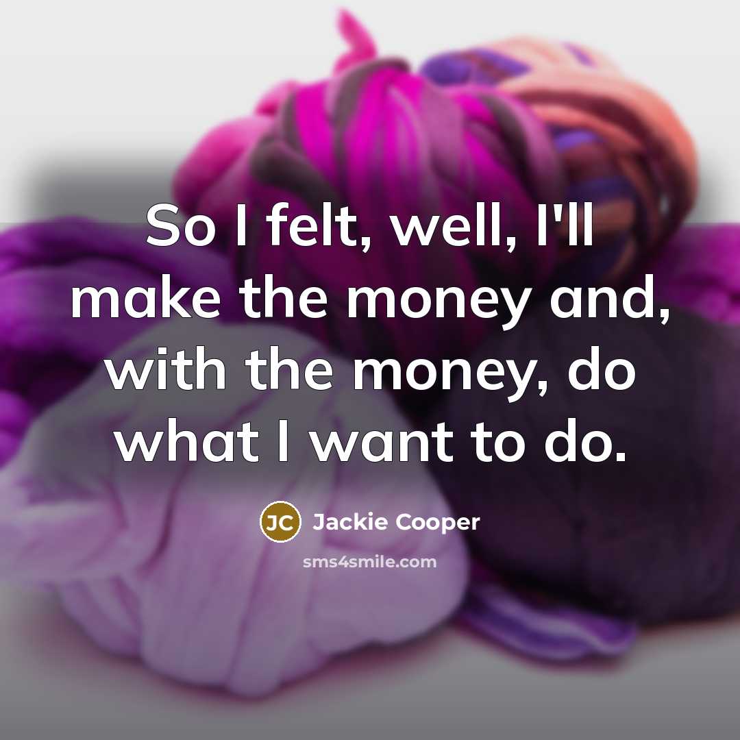 “So I felt, well, I'll make the money and, with…” quote by Jackie Cooper