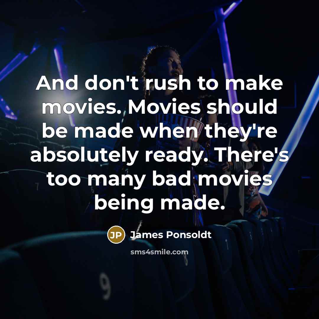 “And don't rush to make movies. Movies should be made when they're absolutely ready. There's too many bad movies being made.” quote by James Ponsoldt
