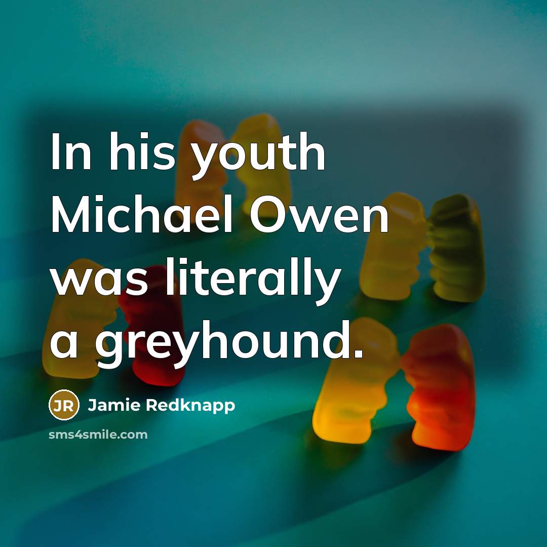 “In his youth Michael Owen was literally a greyhound.” quote by Jamie Redknapp