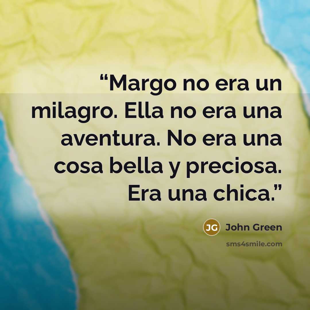 “Margo no era un milagro. Ella no era una aventura. No era una cosa bella y preciosa. Era una chica.” quote by John Green
