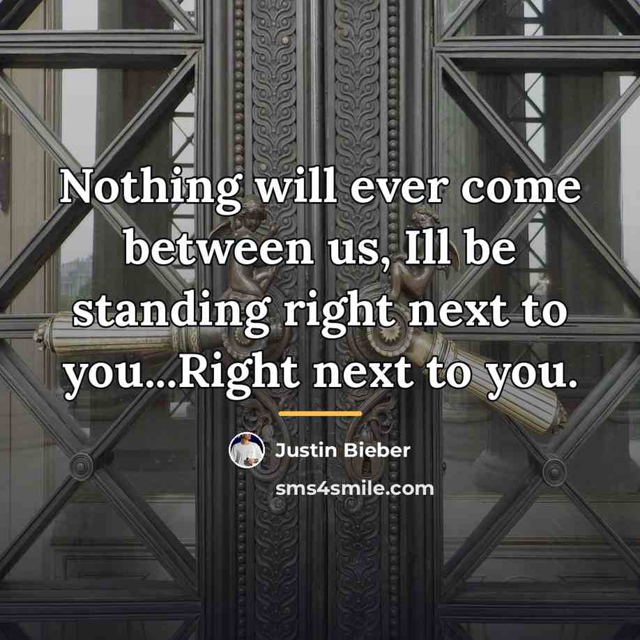 “Nothing will ever come between us, Ill be standing right…” quote by Justin Bieber