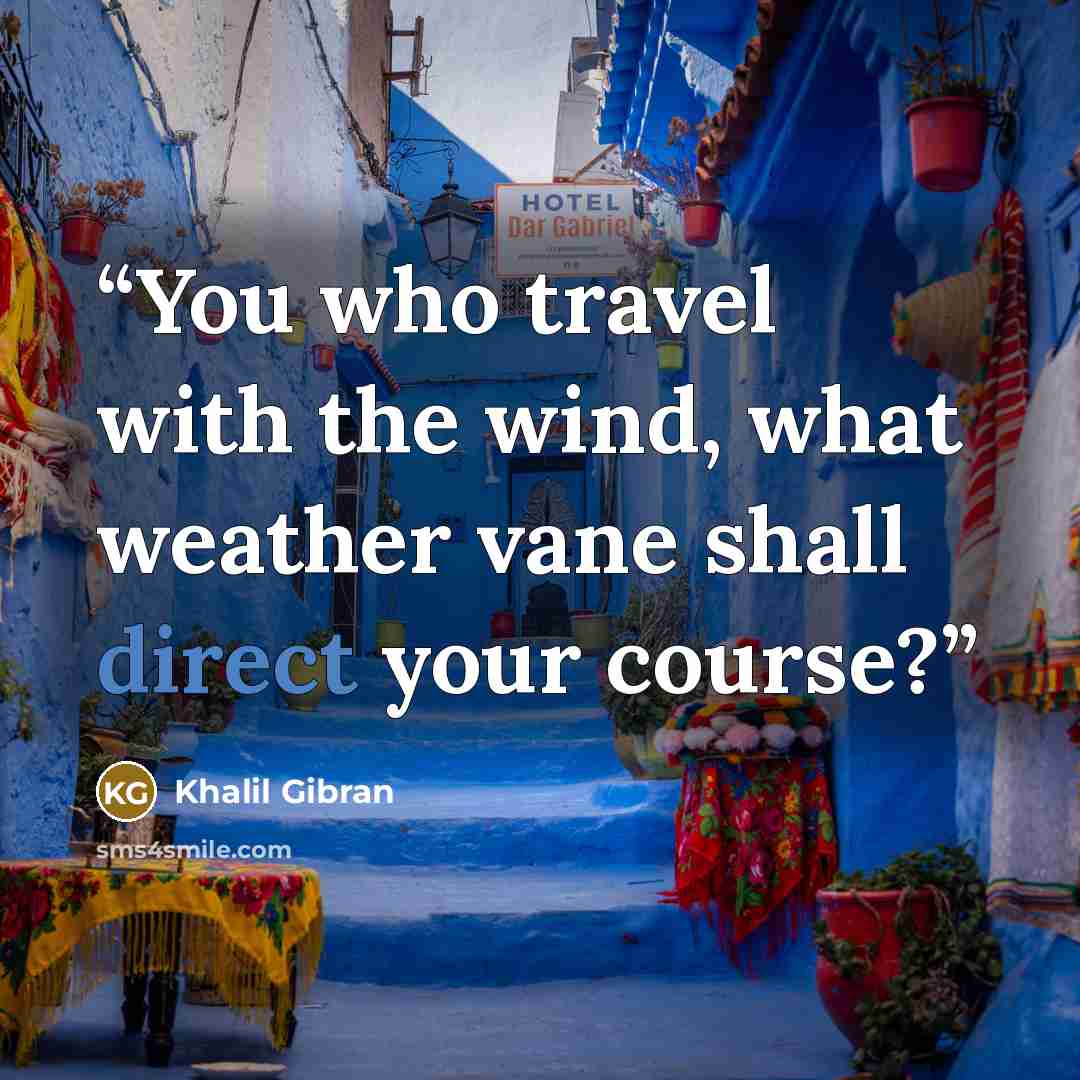 “You who travel with the wind, what weather vane shall direct your course?” quote by Khalil Gibran