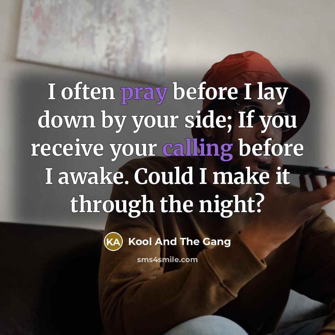 “I often pray before I lay down by your side; If you receive your calling before I awake. Could I make it through the night?” quote by Kool And The Gang