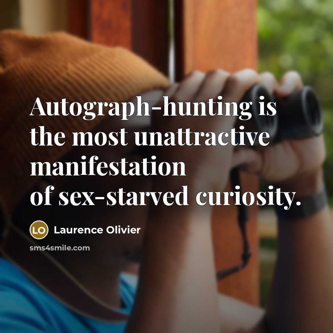 “Autograph-hunting is the most unattractive manifestation of sex-starved curiosity.…” quote by Laurence Olivier