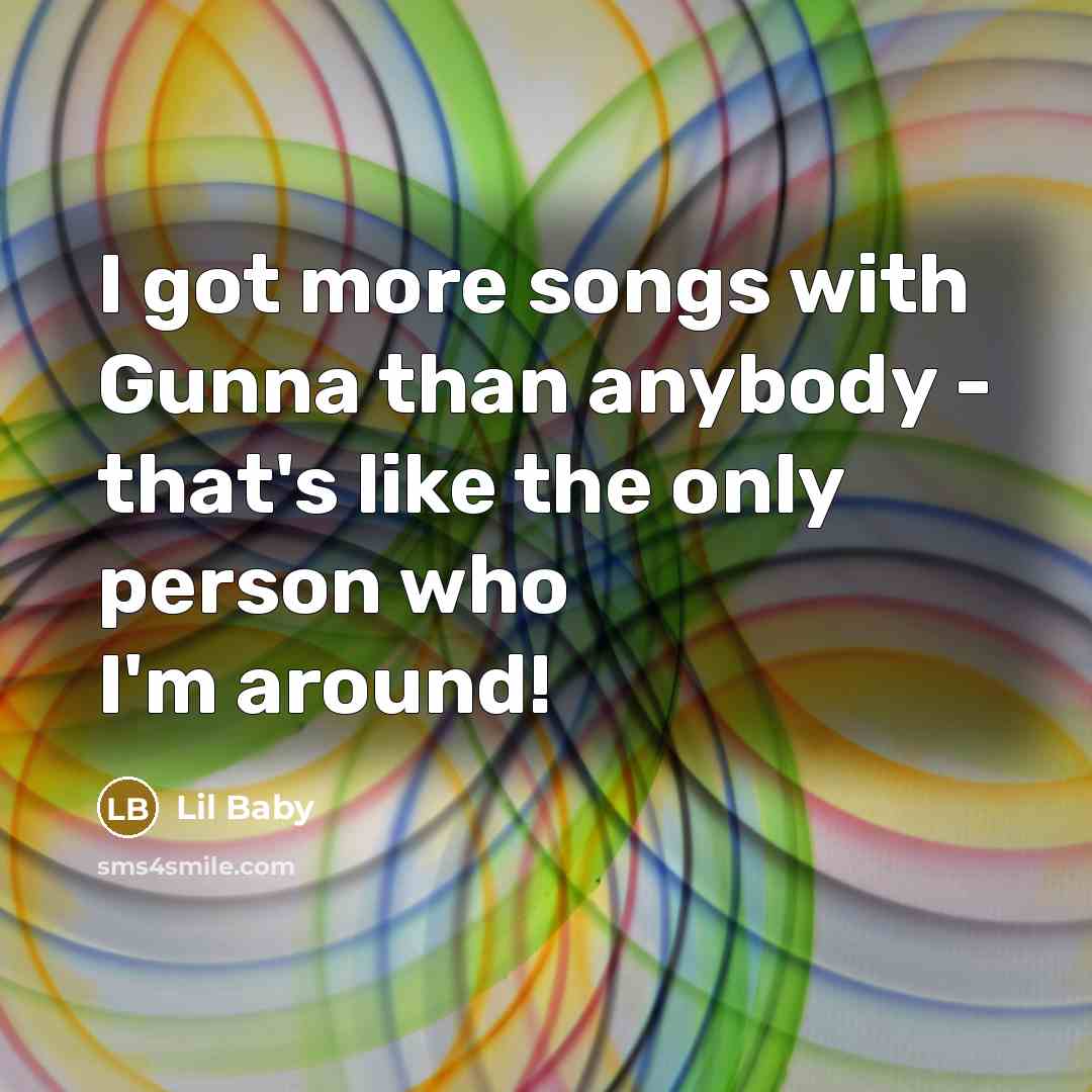 “I got more songs with Gunna than anybody - that's…” quote by Lil Baby