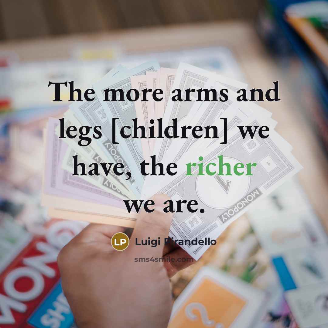 “The more arms and legs [children] we have, the richer…” quote by Luigi Pirandello
