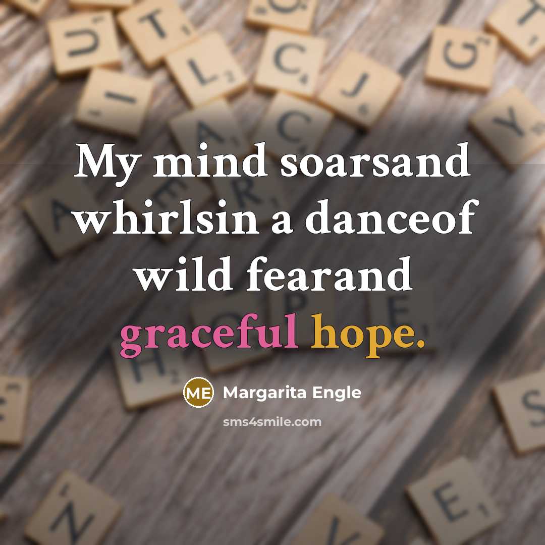 “My mind soarsand whirlsin a danceof wild fearand graceful hope.…” quote by Margarita Engle