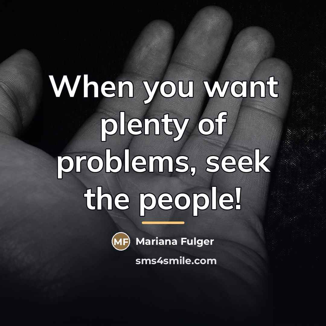 “When you want plenty of problems, seek the people!…” quote by Mariana Fulger