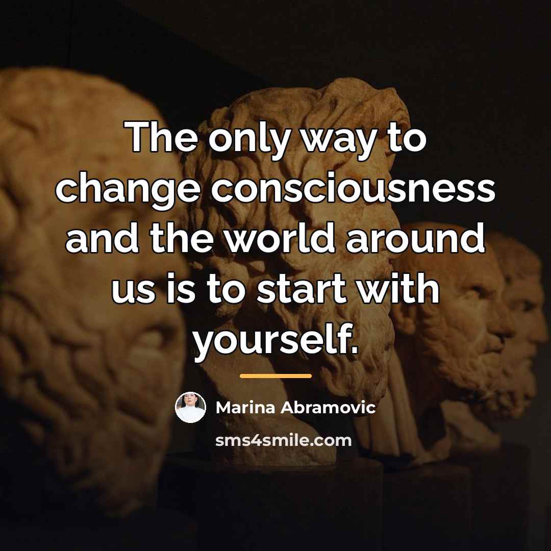 “The only way to change consciousness and the world around…” quote by Marina Abramovic