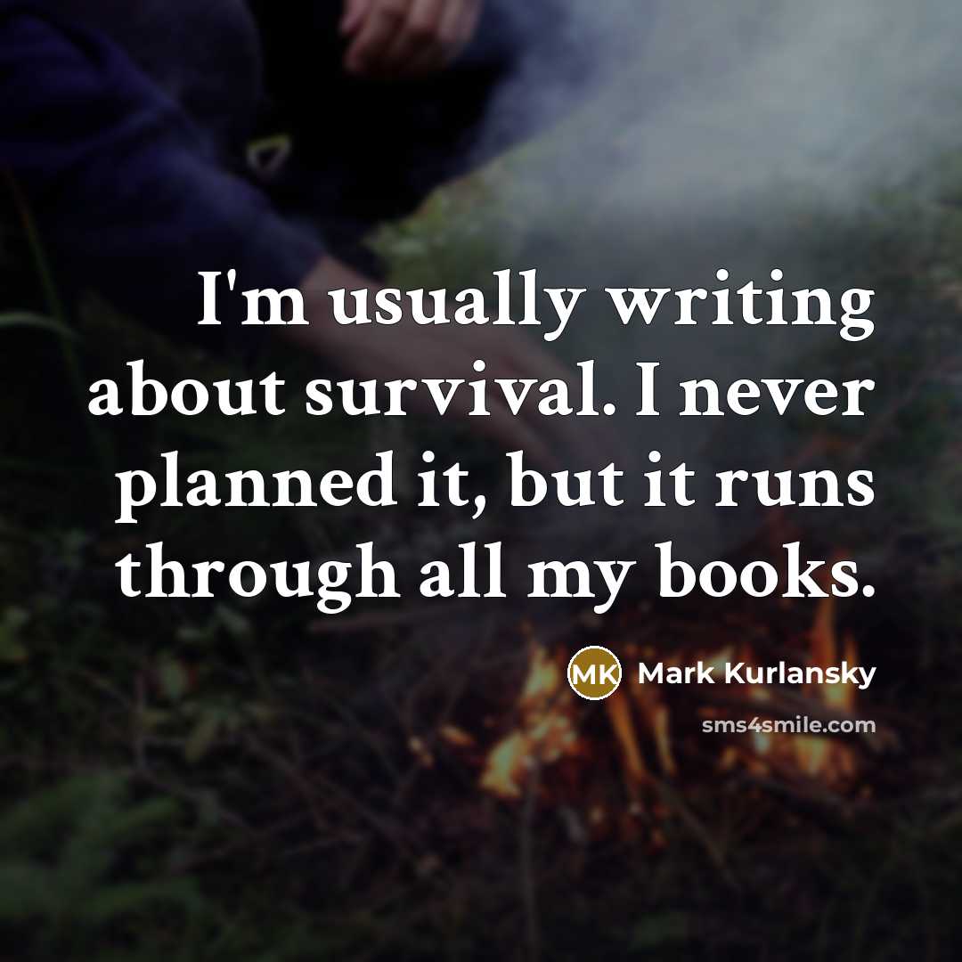 “I'm usually writing about survival. I never planned it, but…” quote by Mark Kurlansky