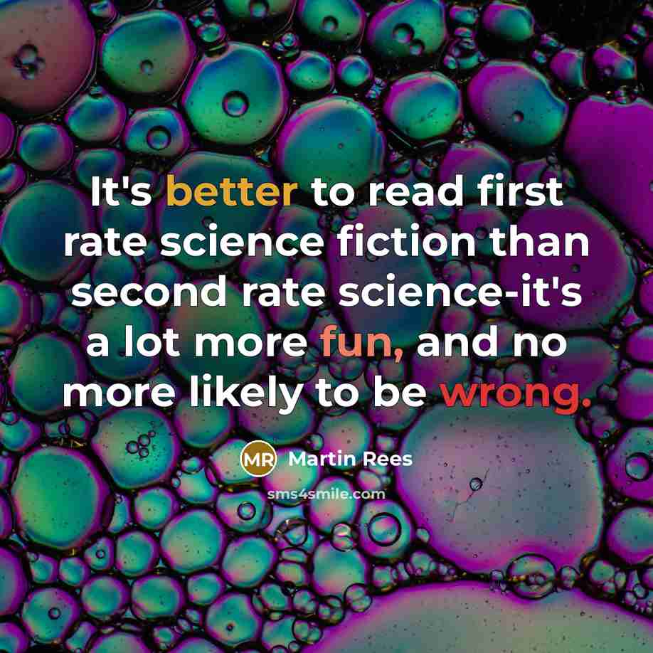 “It's better to read first rate science fiction than second rate science-it's a lot more fun, and no more likely to be wrong.” quote by Martin Rees