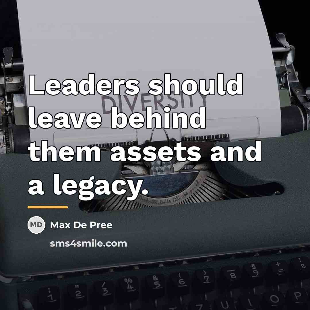 “Leaders should leave behind them assets and a legacy.…” quote by Max De Pree