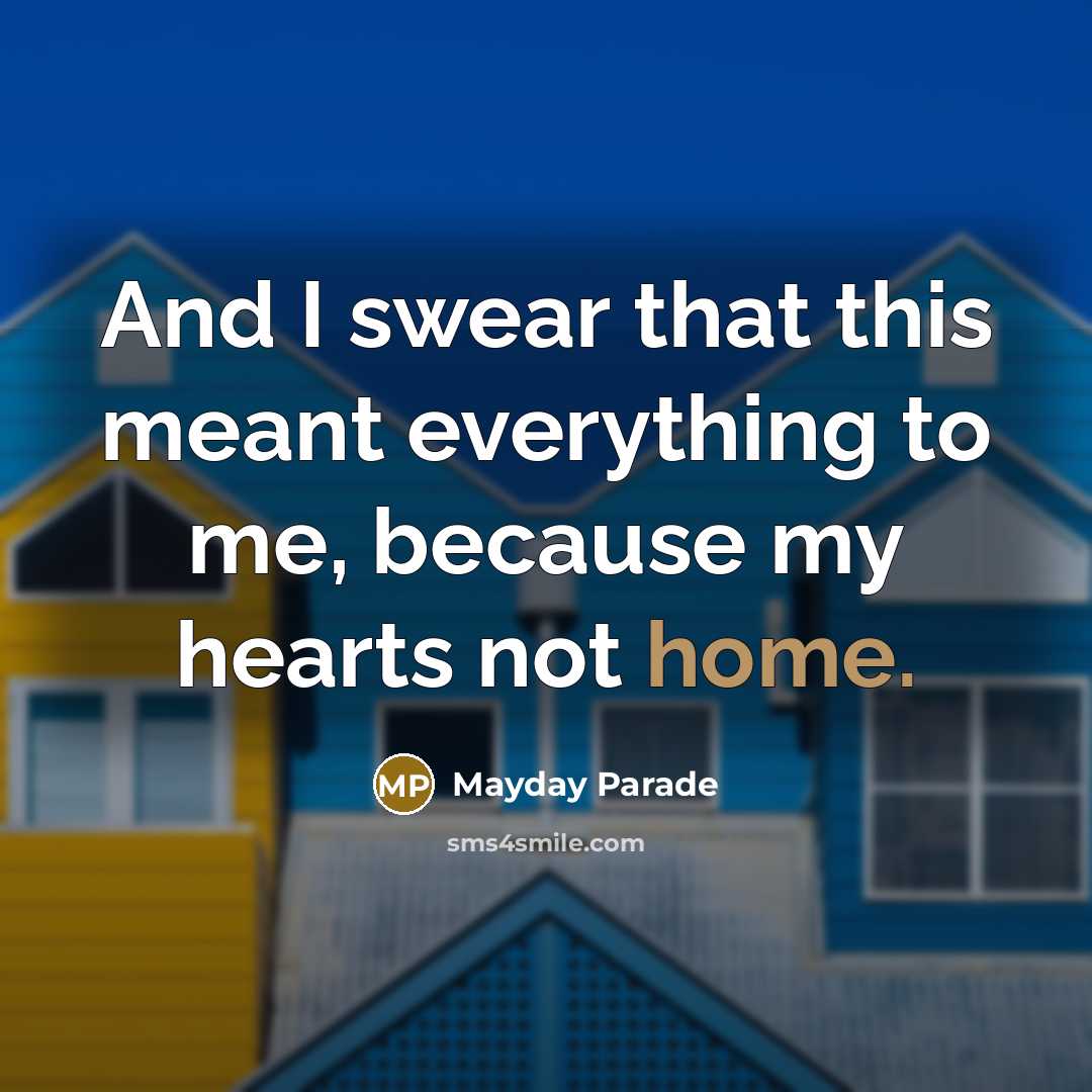 “And I swear that this meant everything to me, because my hearts not home.” quote by Mayday Parade