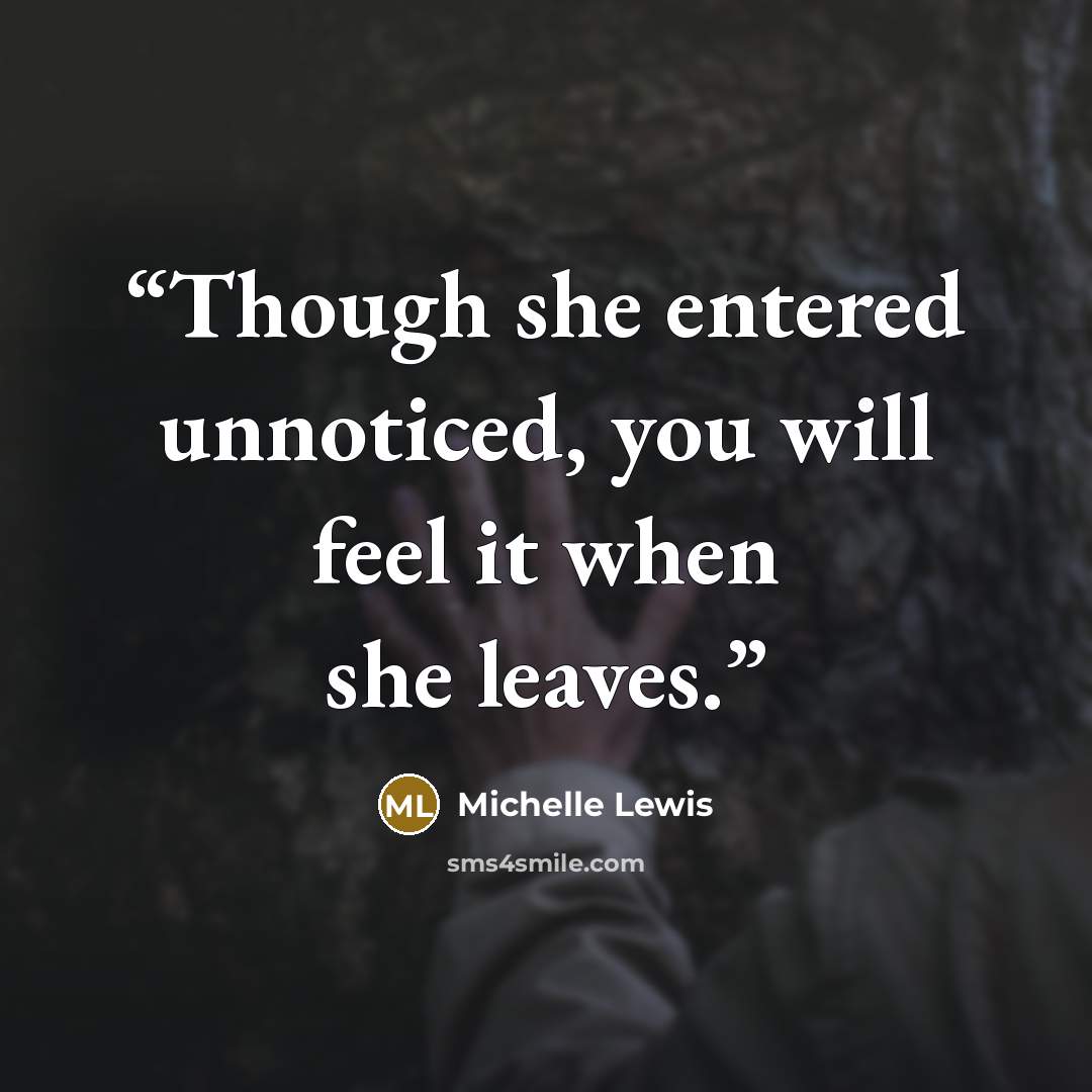 “Though she entered unnoticed, you will feel it when she leaves.” quote by Michelle Lewis