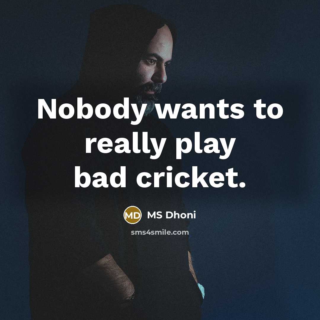 “Nobody wants to really play bad cricket.…” quote by MS Dhoni