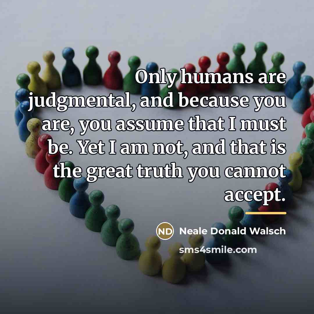 “Only humans are judgmental, and because you are, you assume…” quote by Neale Donald Walsch