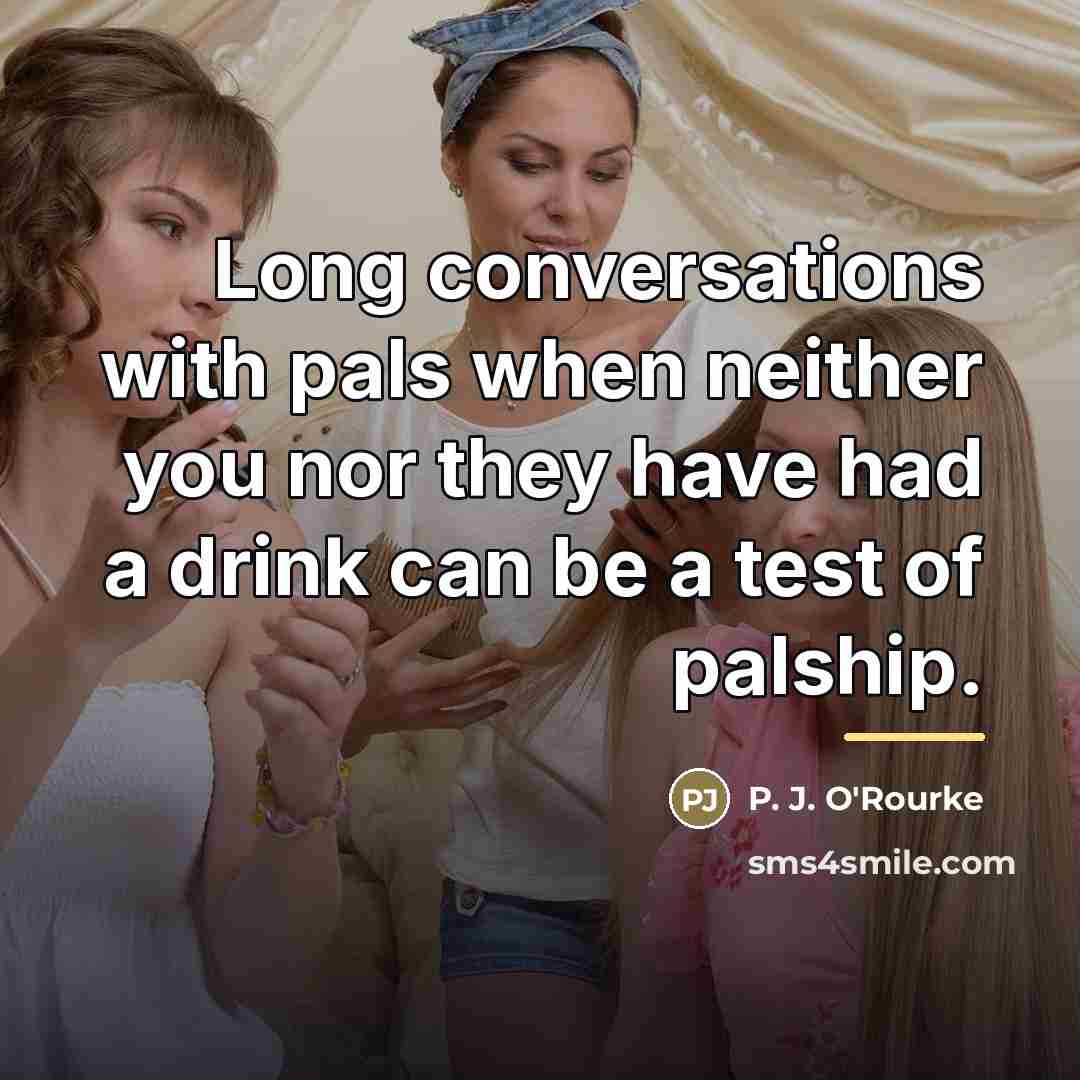 “Long conversations with pals when neither you nor they have…” quote by P. J. O'Rourke