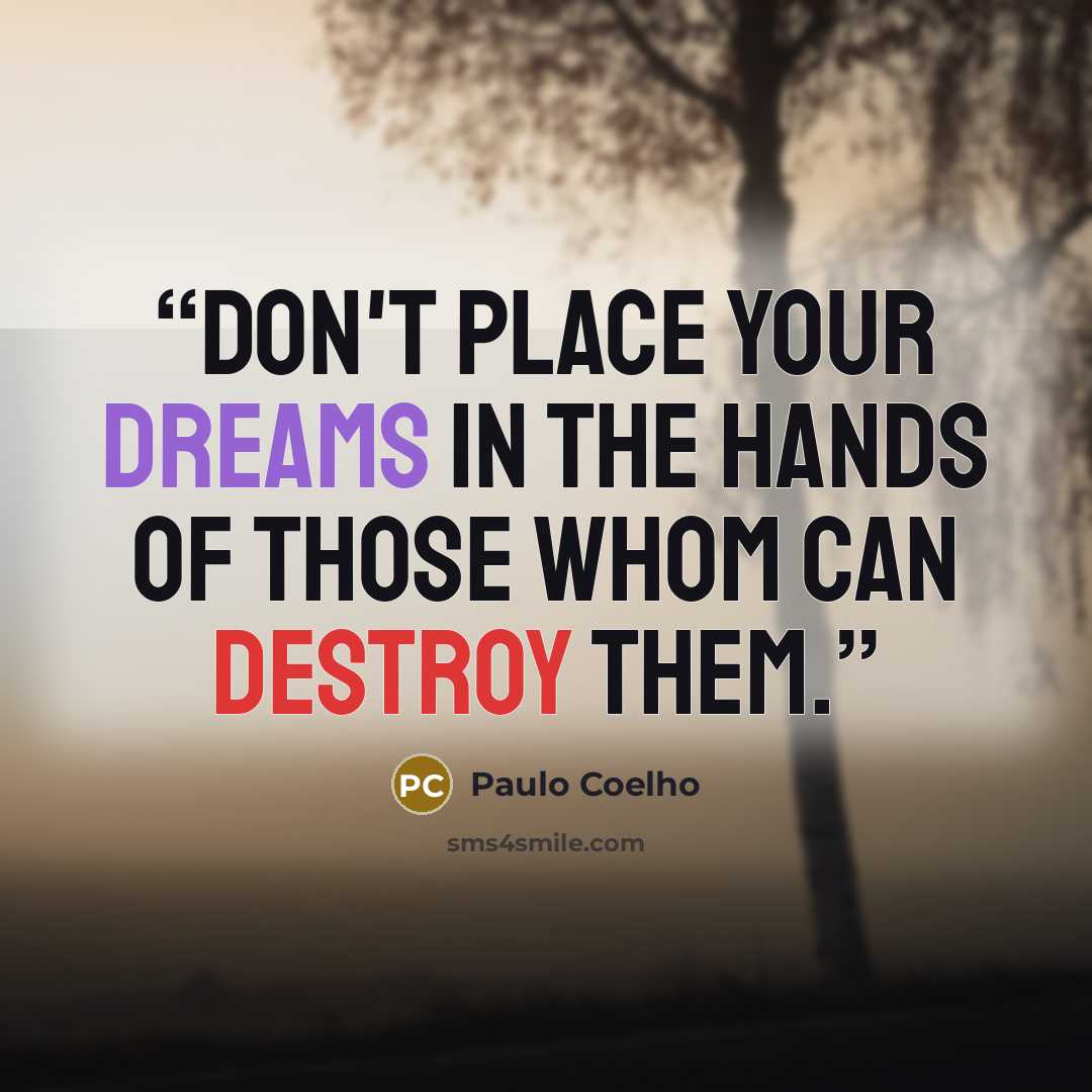 “Don't place your dreams in the hands of those whom can destroy them.” quote by Paulo Coelho