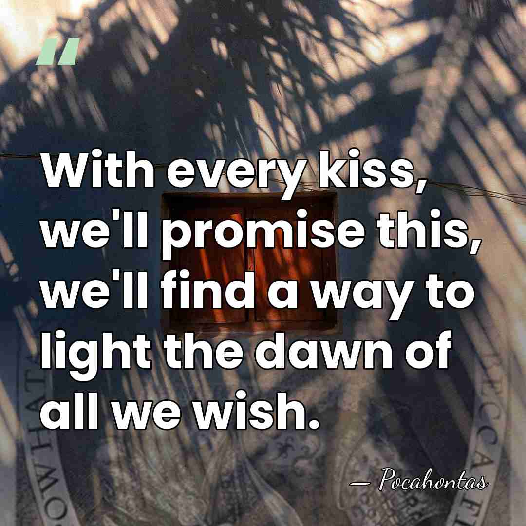 With every kiss, we'll promise this, we'll find a way to light&hellip; - Pocahontas