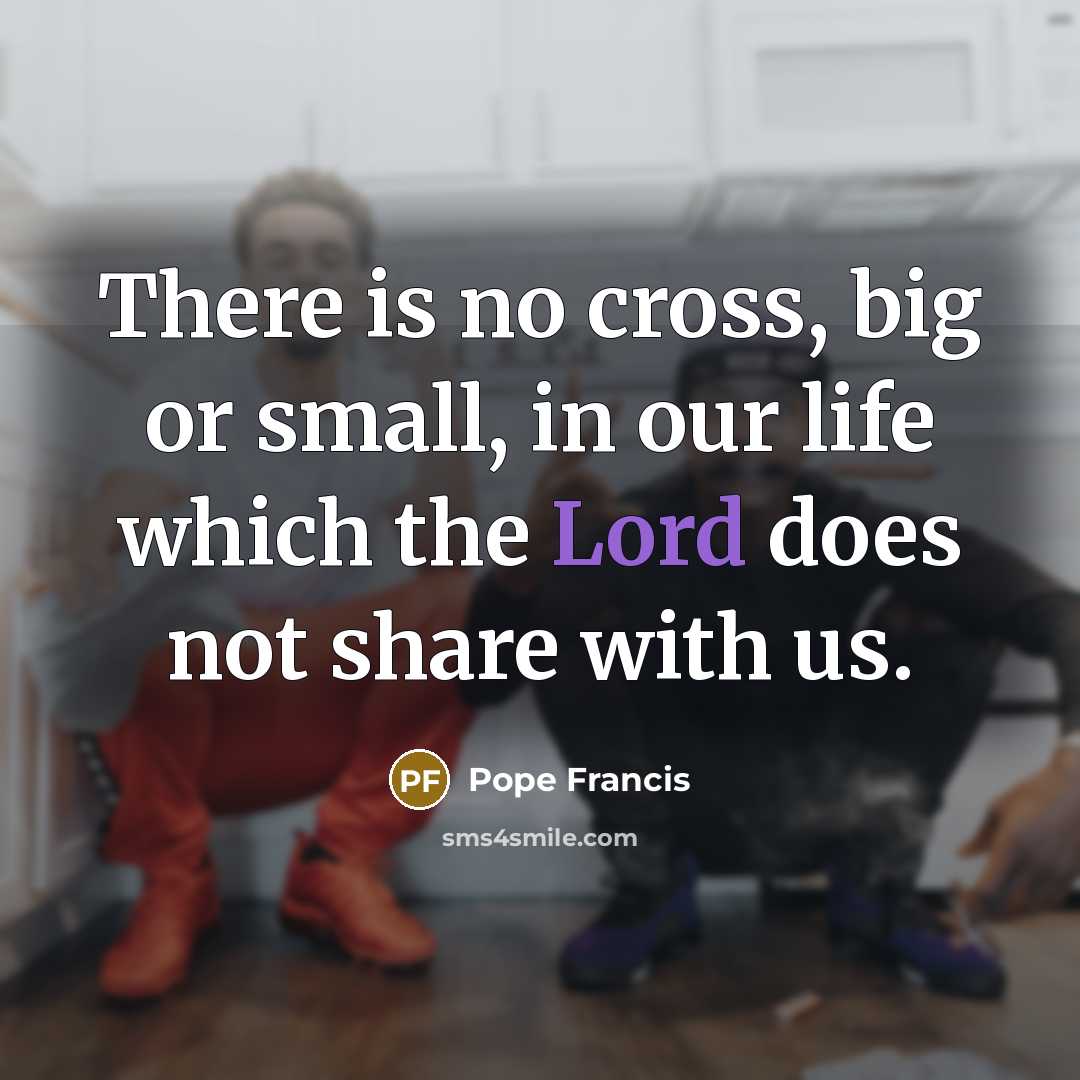 “There is no cross, big or small, in our life…” quote by Pope Francis