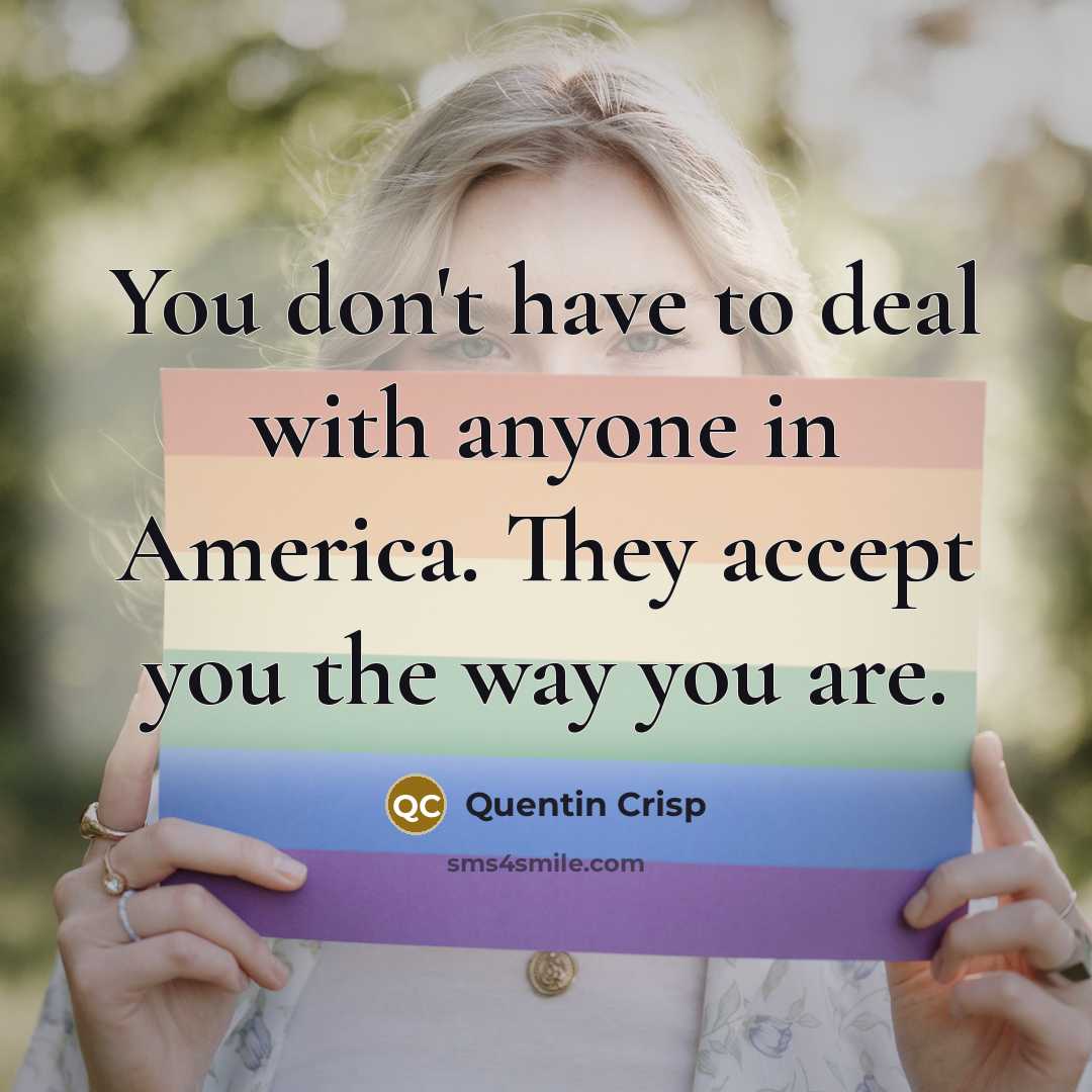 “You don't have to deal with anyone in America. They accept you the way you are.” quote by Quentin Crisp