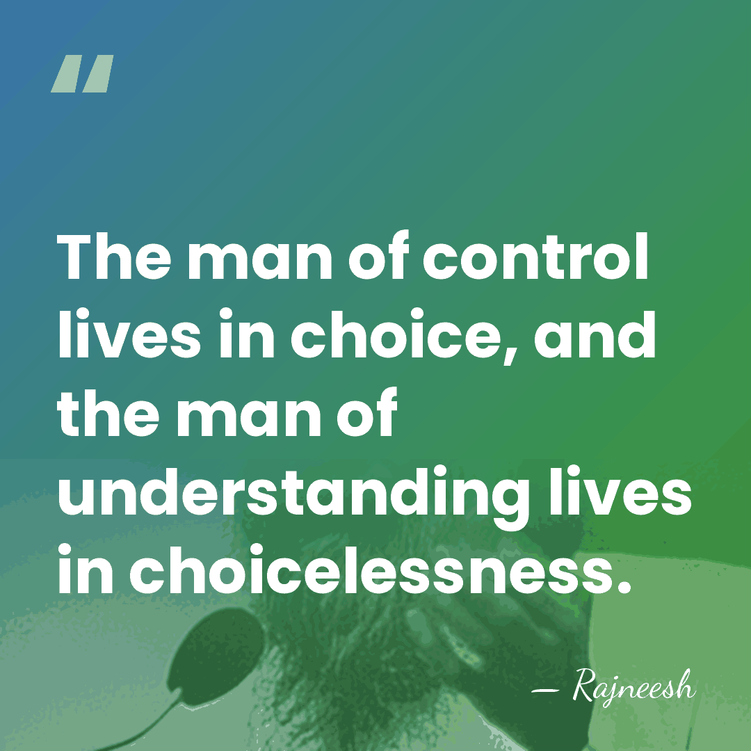 The man of control lives in choice, and the man of understanding&hellip; - Rajneesh