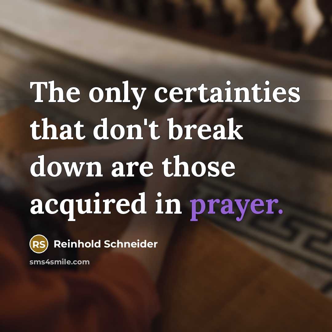 “The only certainties that don't break down are those acquired in prayer.” quote by Reinhold Schneider
