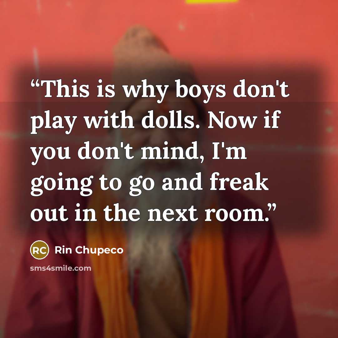 “This is why boys don't play with dolls. Now if you don't mind, I'm going to go and freak out in the next room.” quote by Rin Chupeco