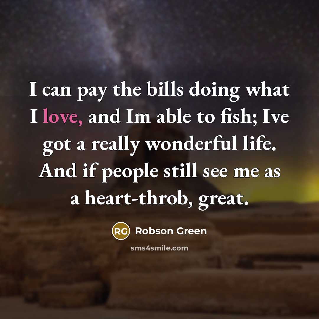 “I can pay the bills doing what I love, and…” quote by Robson Green