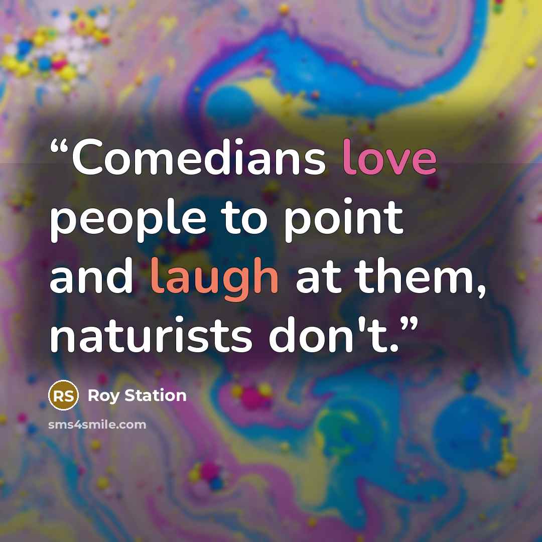 “Comedians love people to point and laugh at them, naturists don't.” quote by Roy Station