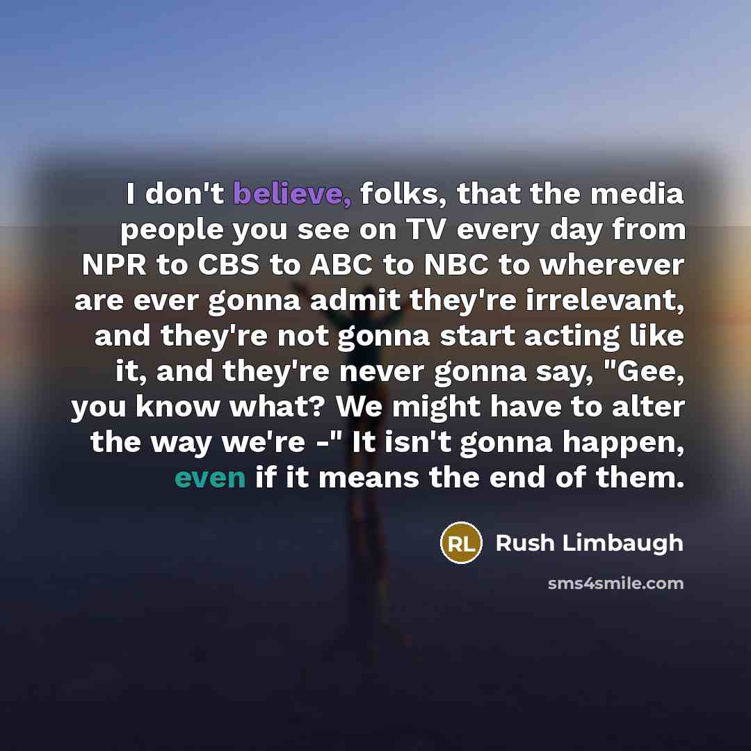 “I don't believe, folks, that the media people you see…” quote by Rush Limbaugh