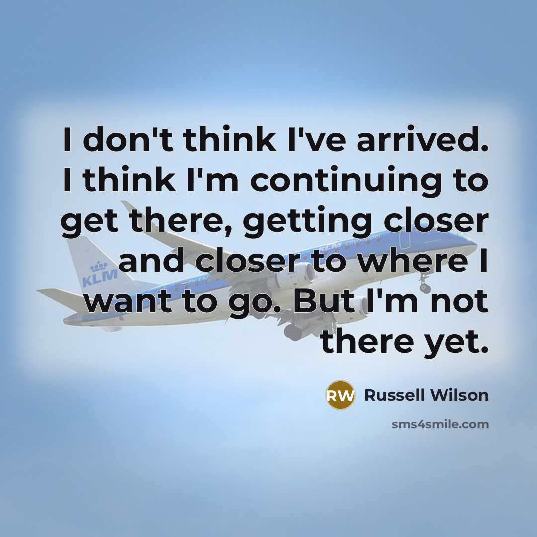 “I don't think I've arrived. I think I'm continuing to…” quote by Russell Wilson