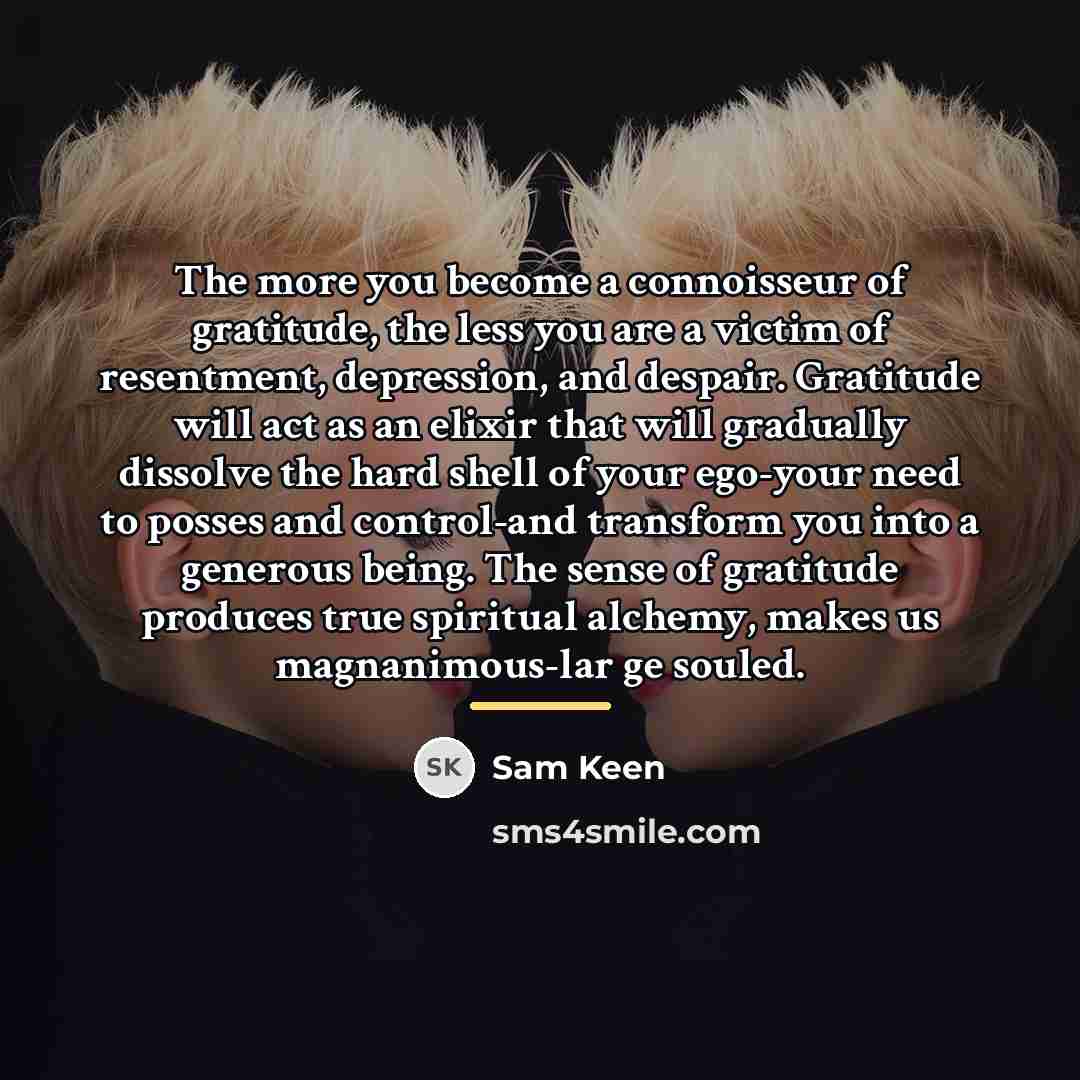 “The more you become a connoisseur of gratitude, the less…” quote by Sam Keen