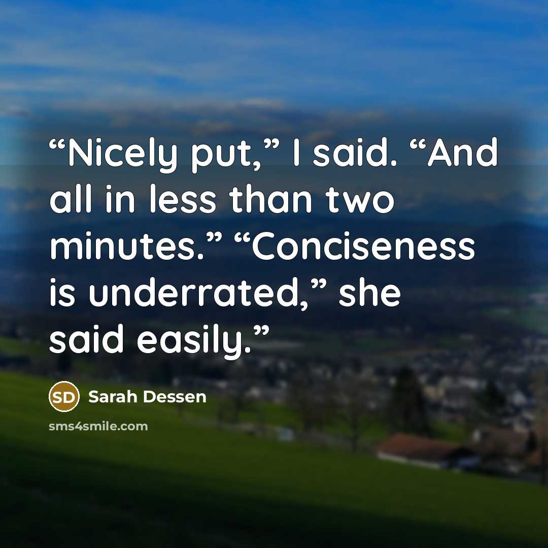 “Nicely put,” I said. “And all in less than two minutes.” “Conciseness is underrated,” she said easily.” quote by Sarah Dessen