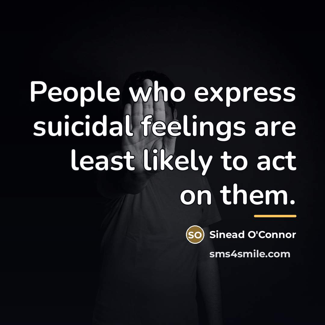 “People who express suicidal feelings are least likely to act…” quote by Sinead O'Connor