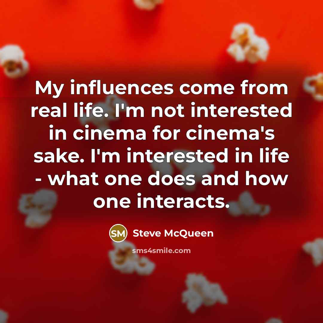 “My influences come from real life. I'm not interested in…” quote by Steve McQueen