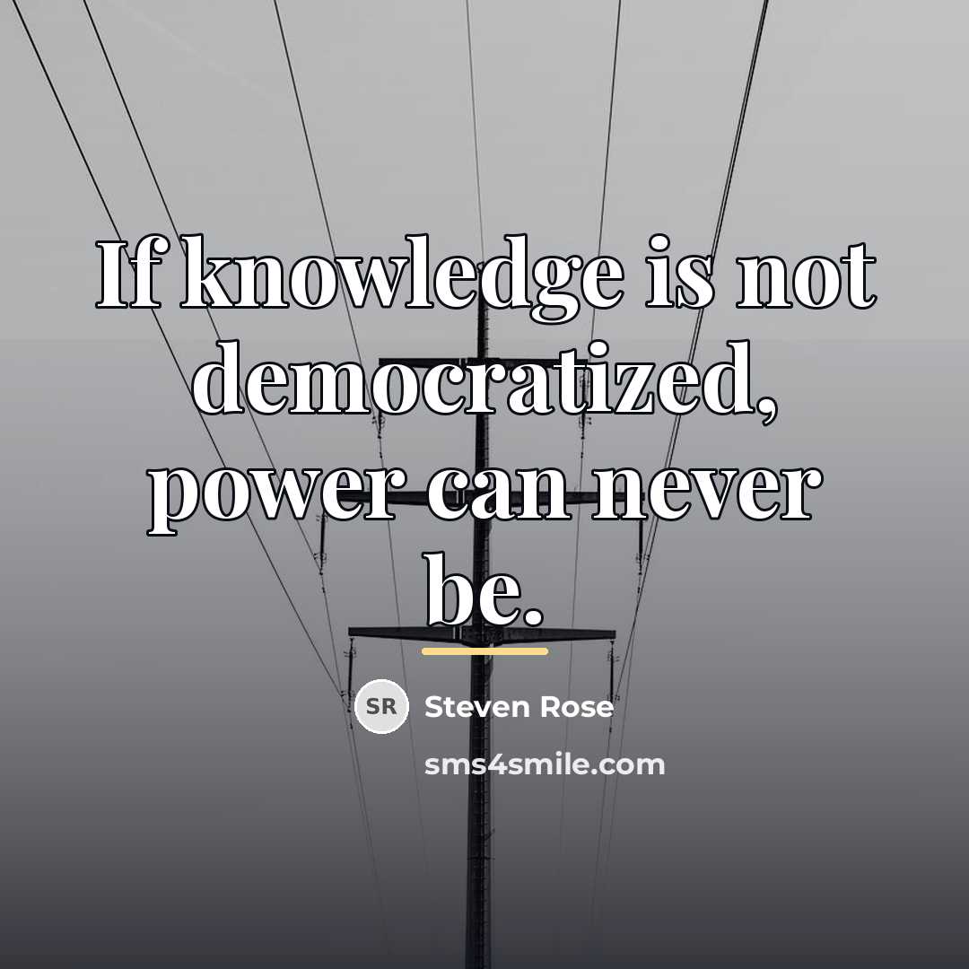 “If knowledge is not democratized, power can never be.…” quote by Steven Rose