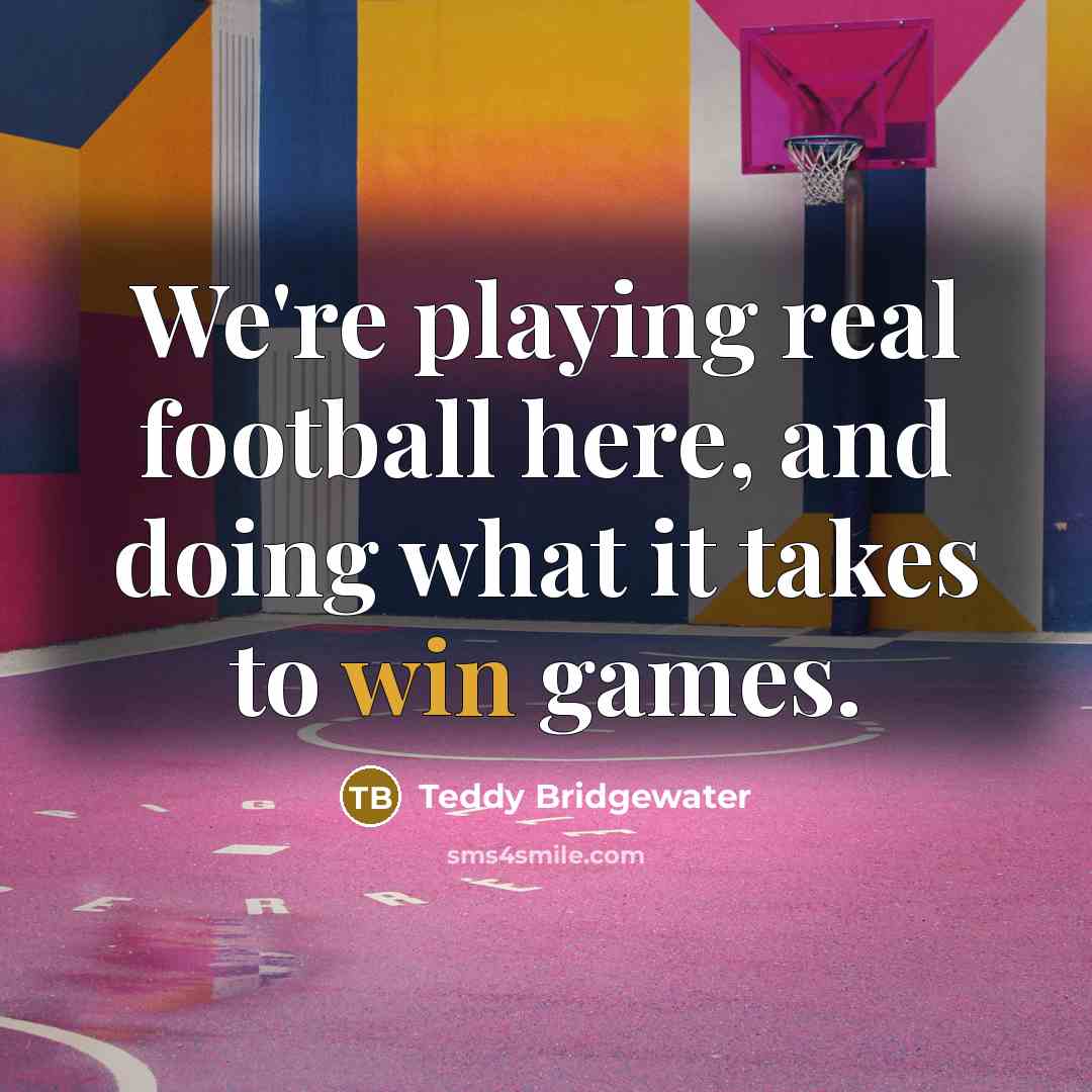 “We're playing real football here, and doing what it takes…” quote by Teddy Bridgewater